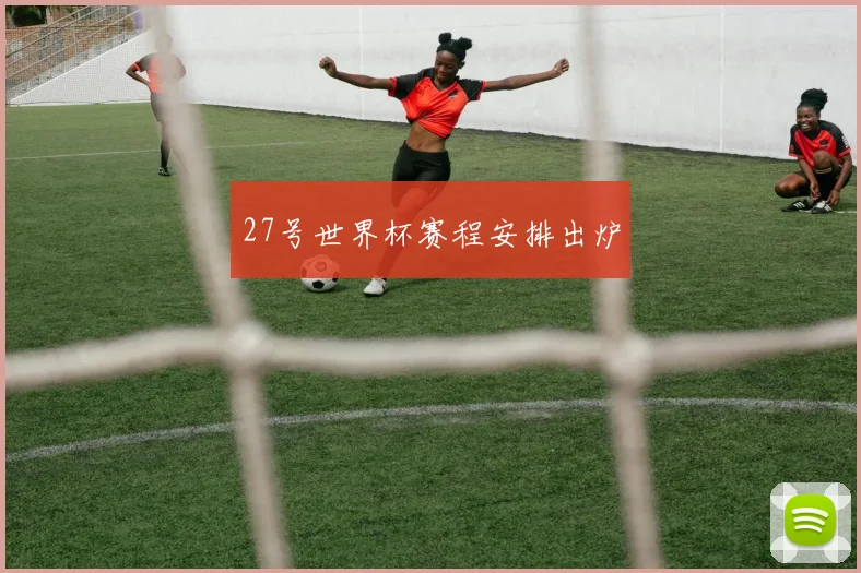 27号世界杯赛程安排出炉