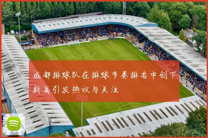 成都排球队在排球节奏排名中创下新高引发热议与关注