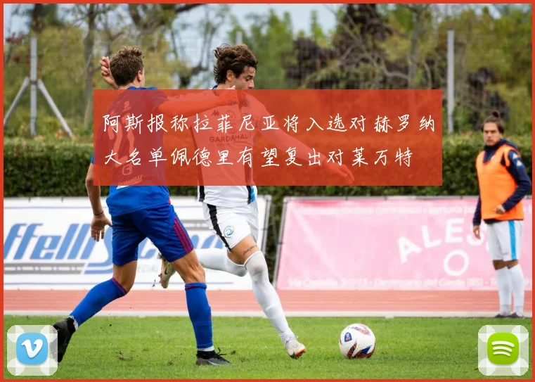 阿斯报称拉菲尼亚将入选对赫罗纳大名单佩德里有望复出对莱万特