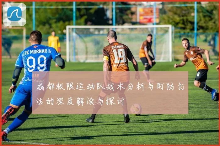 成都极限运动队战术分析与盯防打法的深度解读与探讨