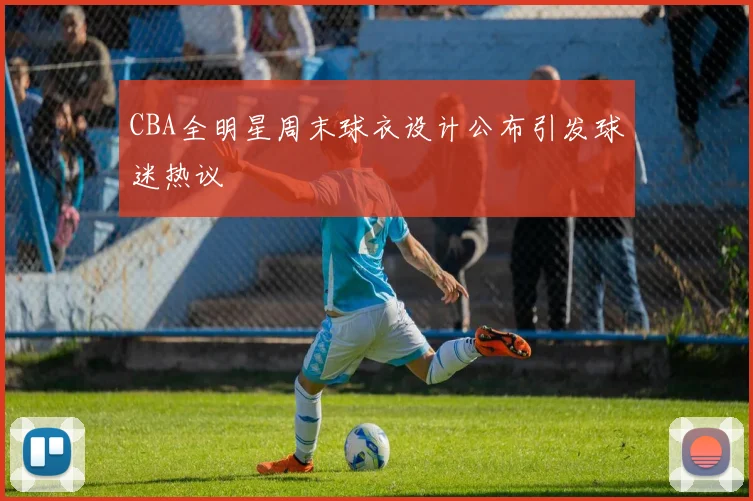 CBA全明星周末球衣设计公布引发球迷热议